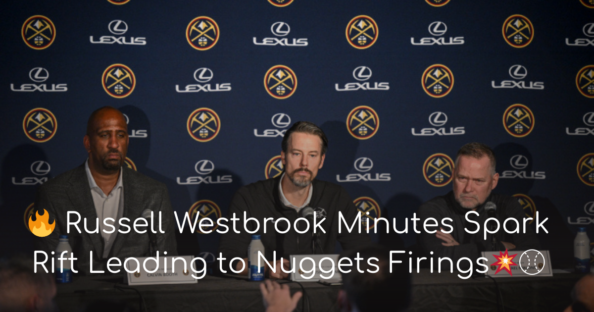Russell Westbrook Minutes Spark Rift Leading to Nuggets Firings